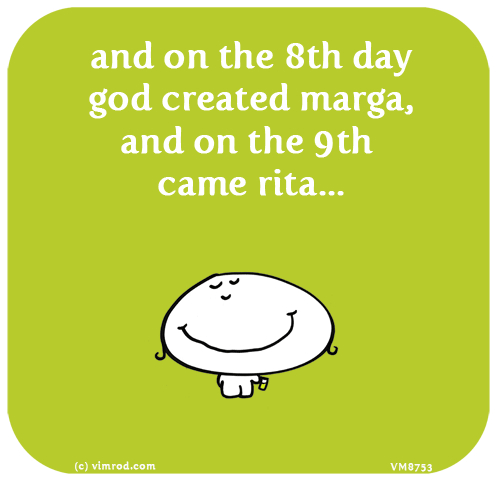 Vimrod: and on the 8th day god created marga, and on the 9th came rita...
