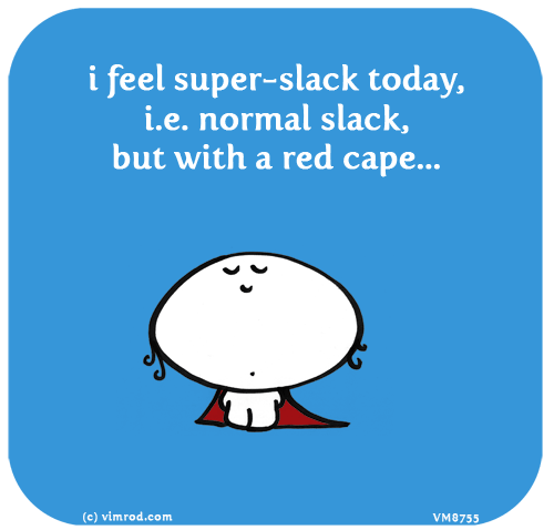 Vimrod: i feel super-slack today, i.e. normal slack, but with a red cape...
