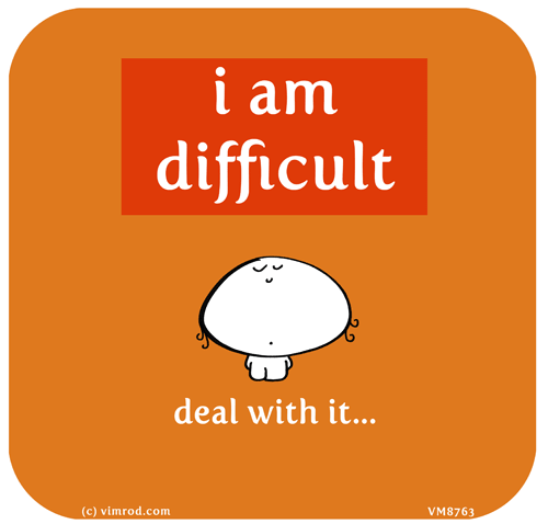 Vimrod: i am difficult. deal with it.