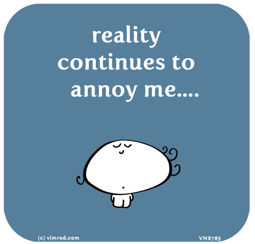 Vimrod: reality continues to annoy me....
