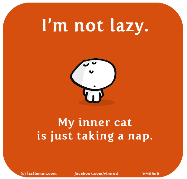 Vimrod: I’m not lazy. My inner cat is just taking a nap.