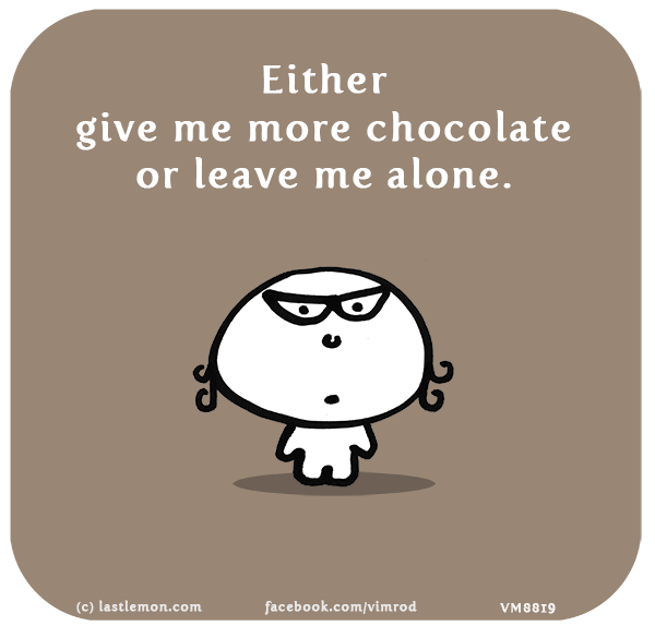Vimrod: Either give me more chocolate or leave me alone.