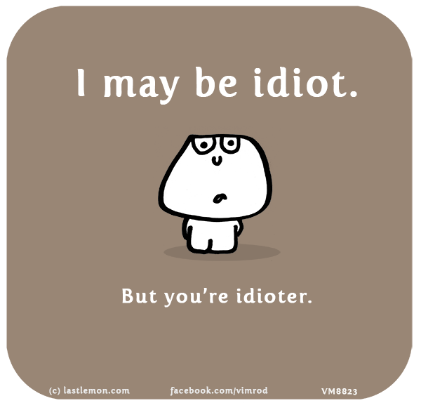 Vimrod: I may be idiot. But you’re idioter.