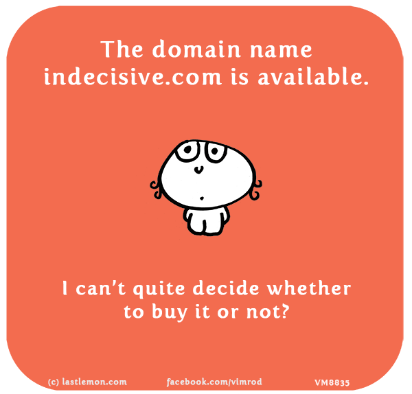 Vimrod: The domain name indecisive.com is available. I can’t quite decide whether to buy it or not?
