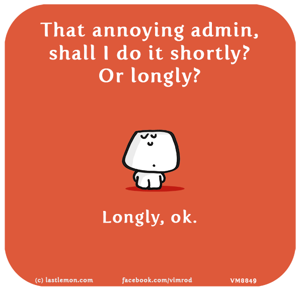 Vimrod: That annoying admin, shall I do it shortly? Or longly? Longly, ok.