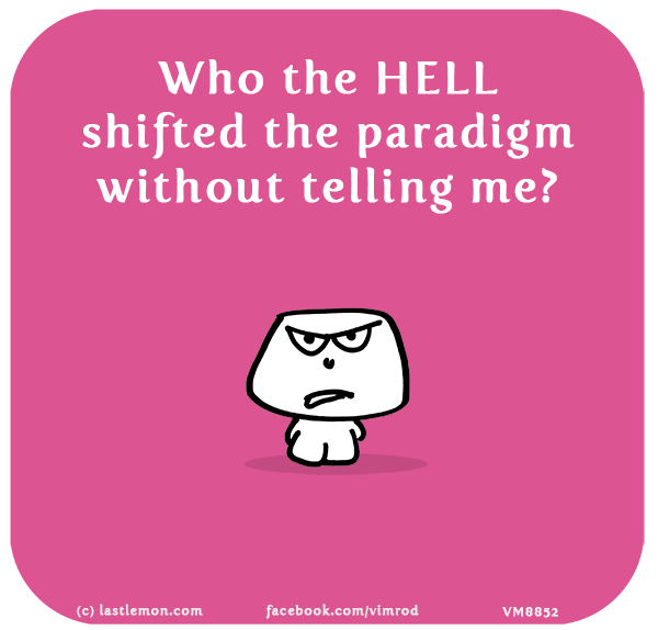Vimrod: Who the HELL shifted the paradigm without telling me?