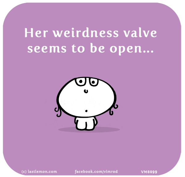 Vimrod: Her weirdness valve seems to be open...