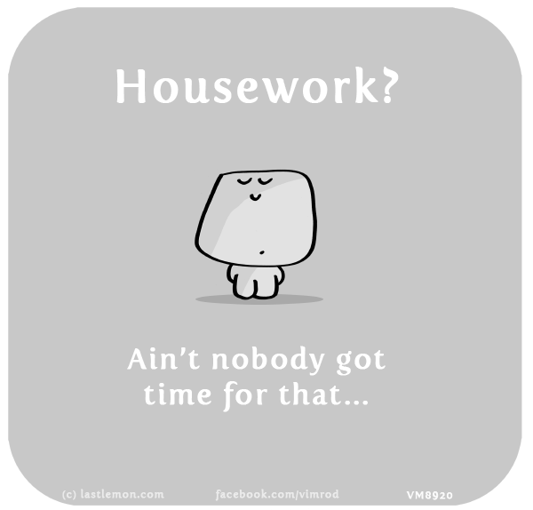 Vimrod: Housework? Ain’t nobody got time for that...