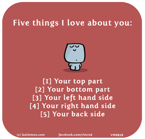 Vimrod: Five things I love about you: [1] Your top part [2] Your bottom part [3] Your left hand side [4] Your right hand side [5] Your back side