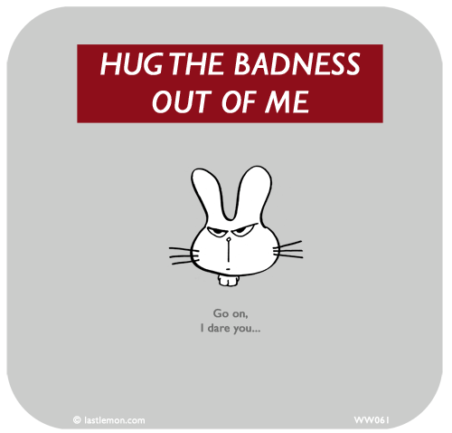 Waitwot: HUG THE BADNESS
OUT OF ME








Go on,
I dare you...