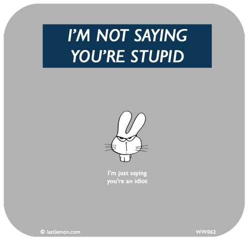 Waitwot: I’M NOT SAYING YOU’RE STUPID, I’m just saying you’re an idiot

