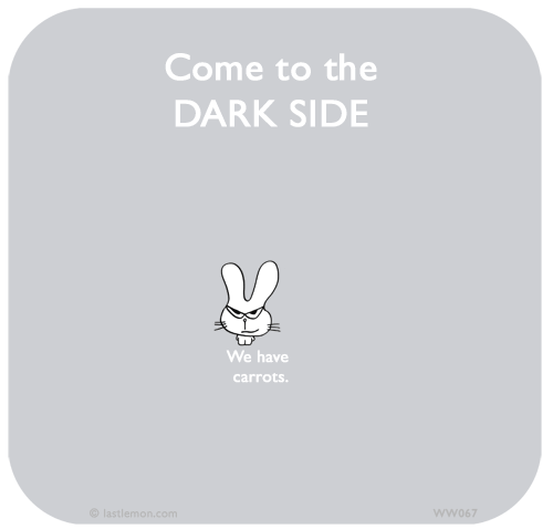 Waitwot: Come to the DARK SIDE. We have carrots.    