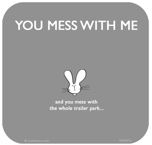 Waitwot: YOU MESS WITH ME...and you mess with the whole trailer park...