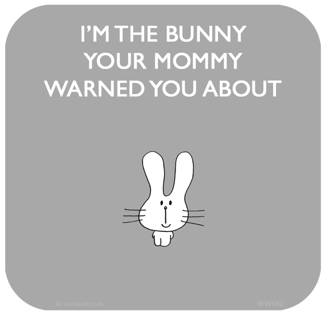 Waitwot: I’M THE BUNNY YOUR MOMMY WARNED YOU ABOUT
