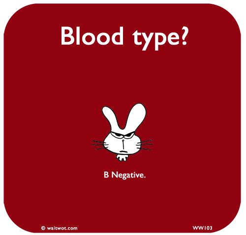 Waitwot: Blood type? B Negative.